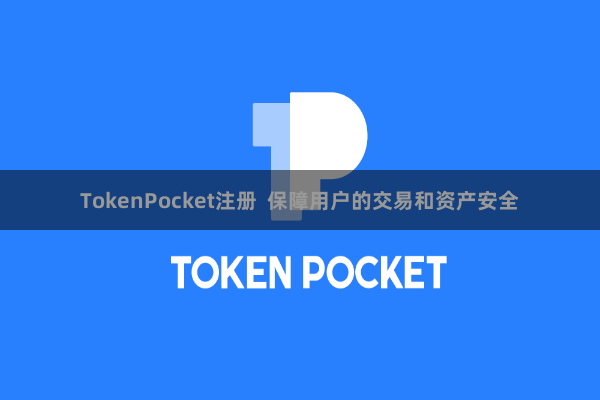 TokenPocket注册 保障用户的交易和资产安全