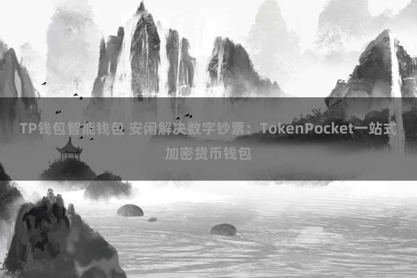 TP钱包智能钱包 安闲解决数字钞票：TokenPocket一站式加密货币钱包