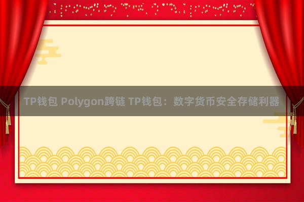 TP钱包 Polygon跨链 TP钱包：数字货币安全存储利器