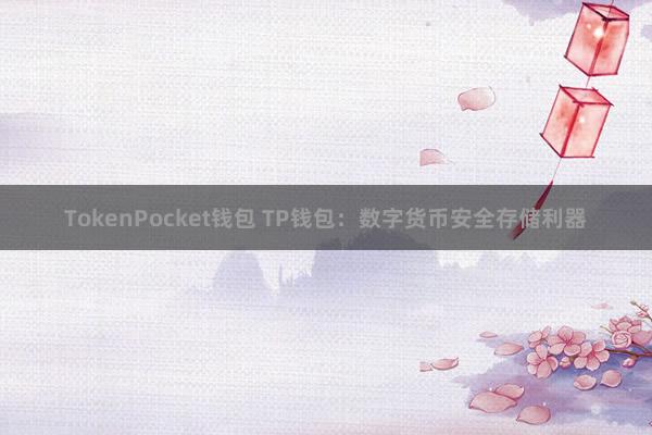 TokenPocket钱包 TP钱包：数字货币安全存储利器