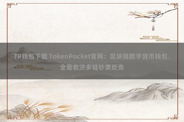 TP钱包下载 TokenPocket官网：区块链数字货币钱包，全面救济多链钞票贬责