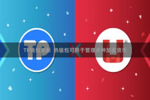 TP钱包更新  热钱包可用于管理多种加密货币