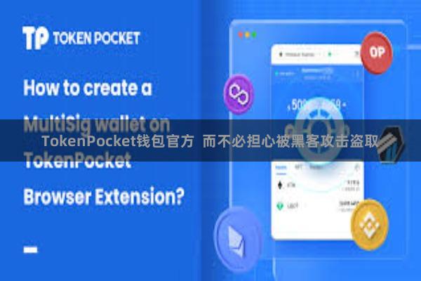 TokenPocket钱包官方  而不必担心被黑客攻击盗取