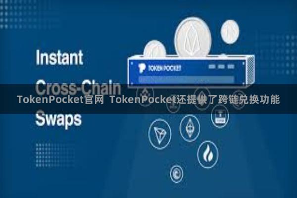 TokenPocket官网  TokenPocket还提供了跨链兑换功能